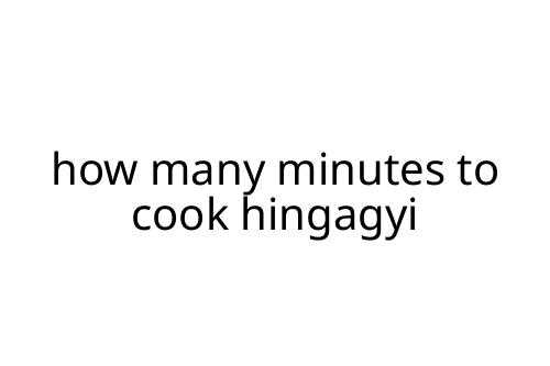how many minutes to cook hingagyi