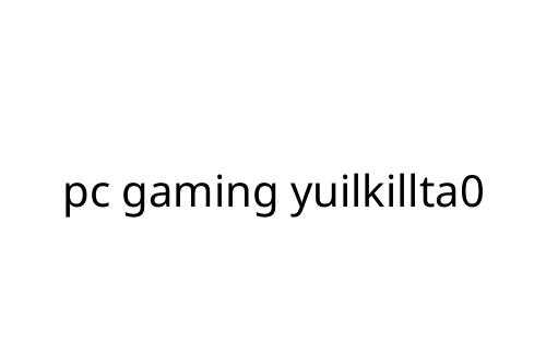 pc gaming yuilkillta0