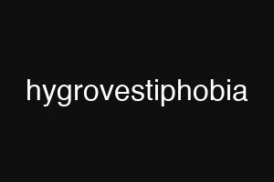hygrovestiphobia