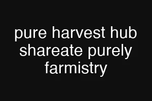 pure harvest hub shareate purely farmistry