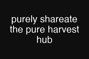 purely shareate the pure harvest hub