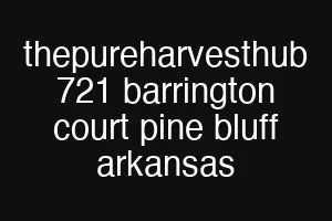 thepureharvesthub 721 barrington court pine bluff arkansas