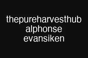 thepureharvesthub alphonse evansiken