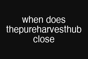 when does thepureharvesthub close